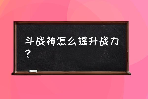 斗战神禁欲10层多少提能打 斗战神怎么提升战力？