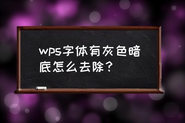 怎么删除字体背景阴影 wps字体有灰色暗底怎么去除？