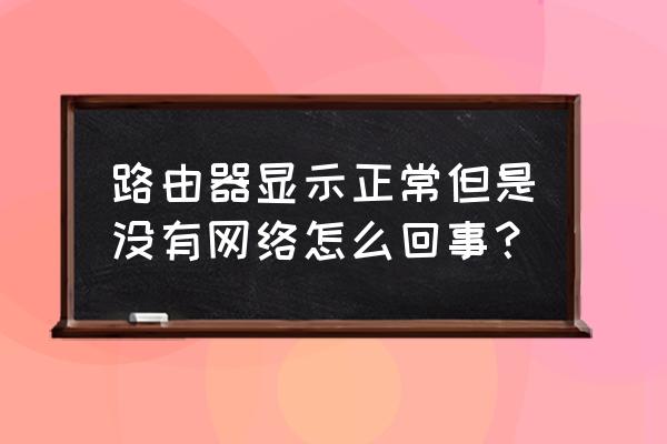 路由器灯正常但没网络怎么回事 路由器显示正常但是没有网络怎么回事？