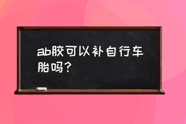 自行车粘车胎用什么胶水 ab胶可以补自行车胎吗？