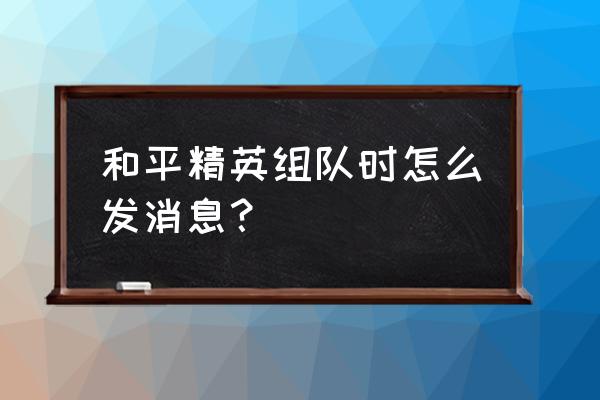 手机吃鸡游戏双排组队可以语音吗 和平精英组队时怎么发消息？