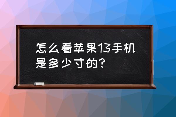 苹果手机怎么分尺寸是多少 怎么看苹果13手机是多少寸的？