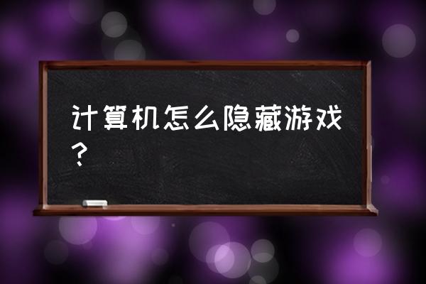 电脑里小游戏隐藏在哪 计算机怎么隐藏游戏？