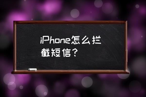 苹果手机怎么阻止对方的短信 iPhone怎么拦截短信？