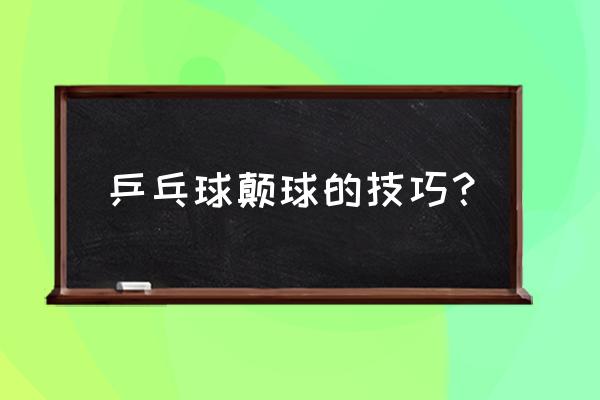 怎么教孩子颠乒乓球 乒乓球颠球的技巧？