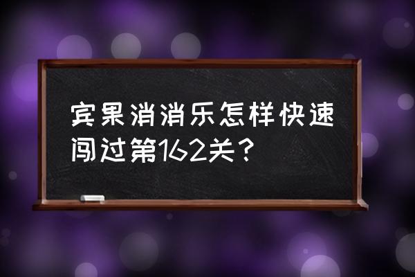 宾果消消乐怎么刷彩虹 宾果消消乐怎样快速闯过第162关？