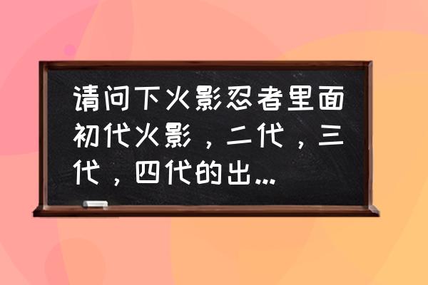 火影忍者第几集是讲二代 请问下火影忍者里面初代火影，二代，三代，四代的出场集数(包括回忆)？