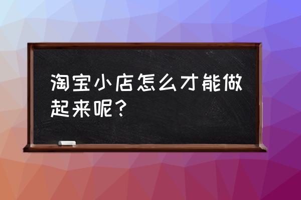 如何成功开好一家网店 淘宝小店怎么才能做起来呢？