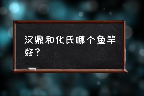 汉鼎鱼竿是新品牌吗 汉鼎和化氏哪个鱼竿好？