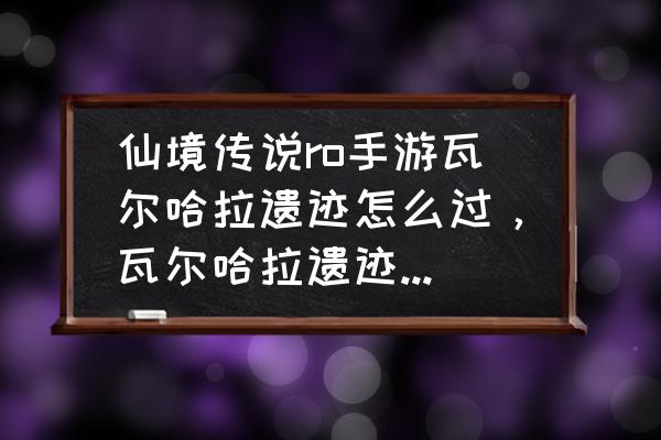 仙境传说遗迹古祠堂遗迹在哪里 仙境传说ro手游瓦尔哈拉遗迹怎么过，瓦尔哈拉遗迹通关攻略？