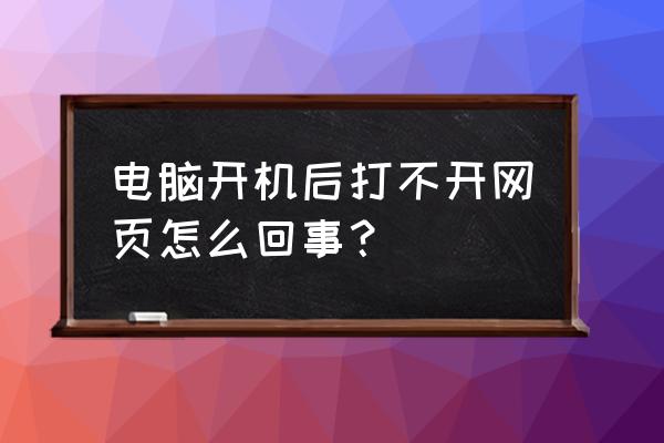 为啥主机打不开网页 电脑开机后打不开网页怎么回事？