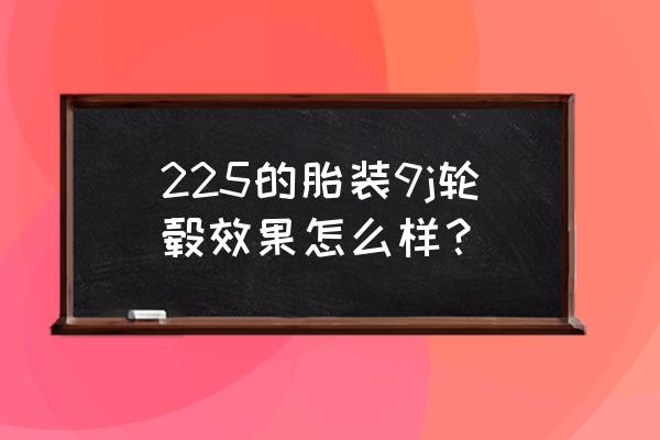 9j越野轮毂可以装多大轮胎 225的胎装9j轮毂效果怎么样？