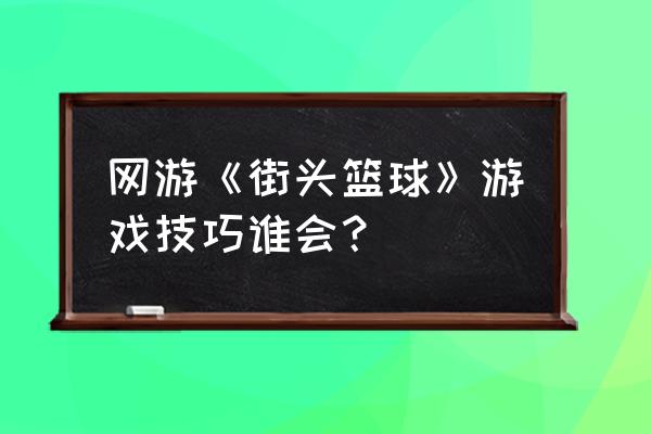 街头篮球秘密商城怎么出 网游《街头篮球》游戏技巧谁会？