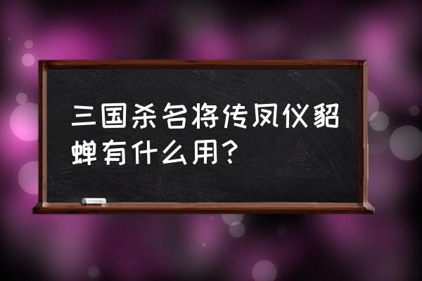 三国杀名将玉石效果能叠加吗 三国杀名将传凤仪貂蝉有什么用？