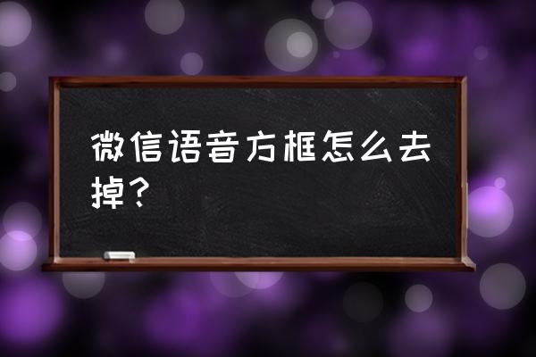 怎么设置微信聊天没有框框 微信语音方框怎么去掉？