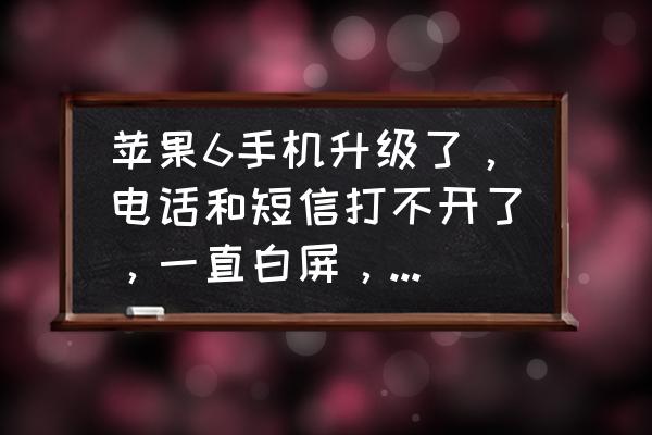 苹果6升级系统白屏怎么办 苹果6手机升级了，电话和短信打不开了，一直白屏，怎么办？