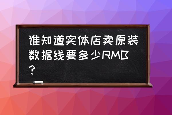 在手机店买苹果数据线一般多少钱 谁知道实体店卖原装数据线要多少RMB？