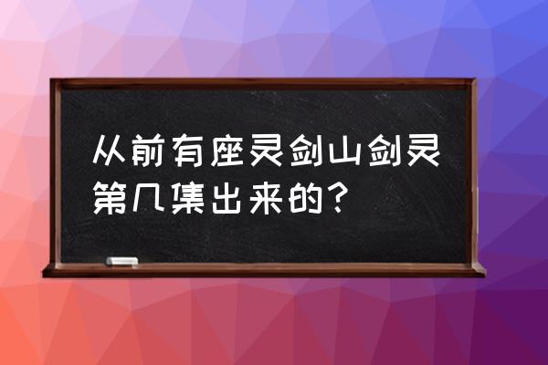 剑灵是哪部电视剧里的人物 从前有座灵剑山剑灵第几集出来的？