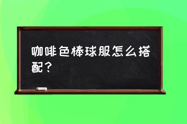 棒球服搭运动裤可以吗 咖啡色棒球服怎么搭配？