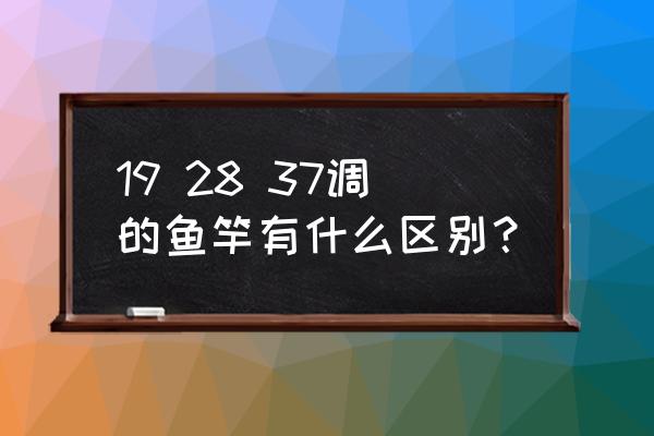 鱼竿什么叫19调28调37调 19 28 37调的鱼竿有什么区别？