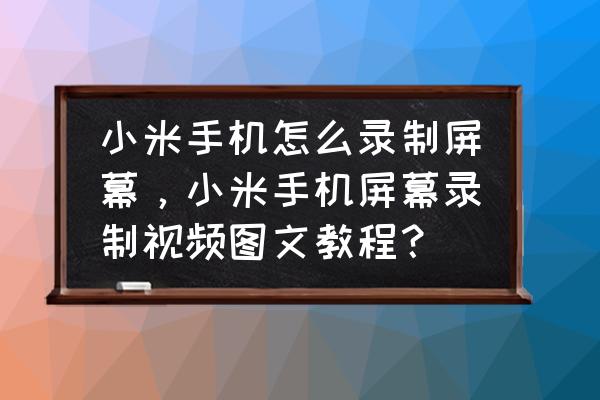 小米手机怎么录制横屏游戏 小米手机怎么录制屏幕，小米手机屏幕录制视频图文教程？