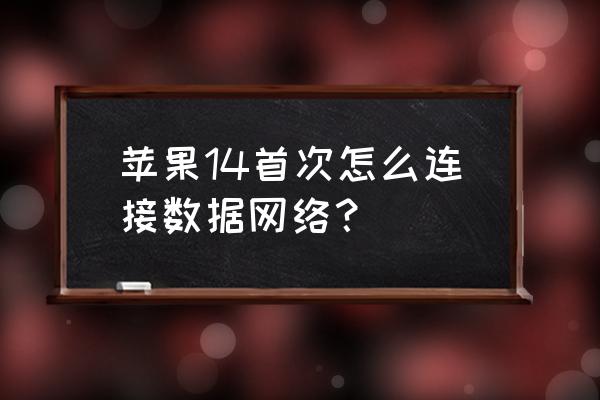 苹果手机怎么点连接网络连接 苹果14首次怎么连接数据网络？