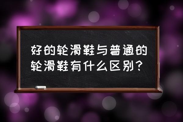 一双轮滑鞋如何区分好坏 好的轮滑鞋与普通的轮滑鞋有什么区别？