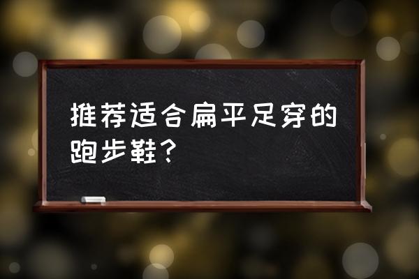 扁平足跑步穿什么鞋好 推荐适合扁平足穿的跑步鞋？