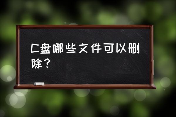 系统重装时c盘什么东西可以删掉 C盘哪些文件可以删除？