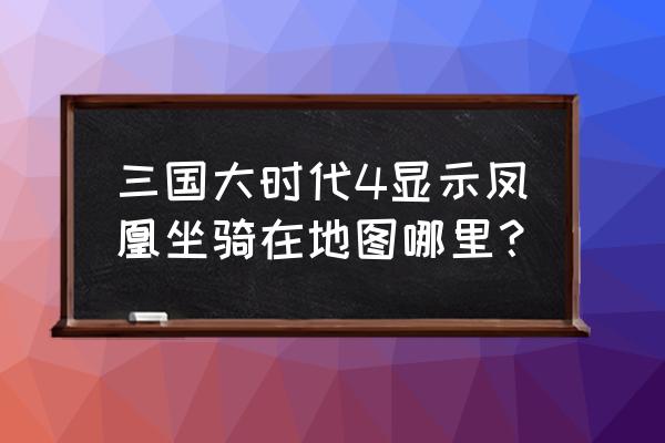 三国大时代神兽坐骑在哪 三国大时代4显示凤凰坐骑在地图哪里？