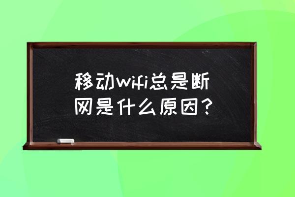 移动网路由器经常掉线怎么回事 移动wifi总是断网是什么原因？