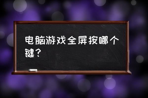 网页游戏如何全屏快捷键是什么 电脑游戏全屏按哪个键？