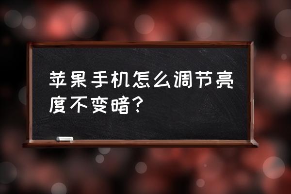 苹果手机如何关闭自动变暗 苹果手机怎么调节亮度不变暗？