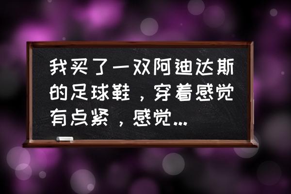 足球鞋前脚掌窄为什么紧 我买了一双阿迪达斯的足球鞋，穿着感觉有点紧，感觉整只脚被包着，但是把脚趾顶住鞋尖后又可以伸进去一个？