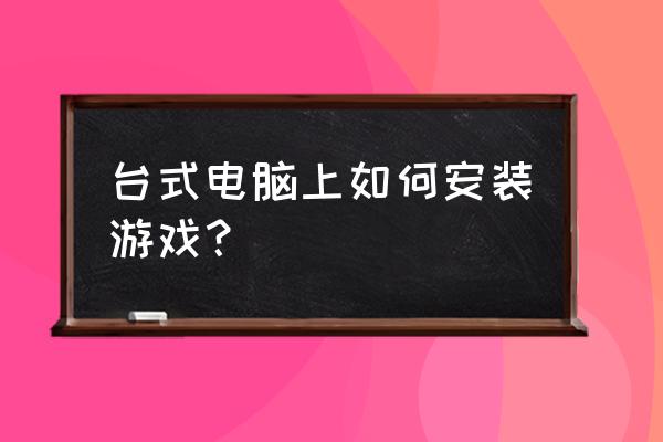 怎么把网页游戏挂在主机里面 台式电脑上如何安装游戏？