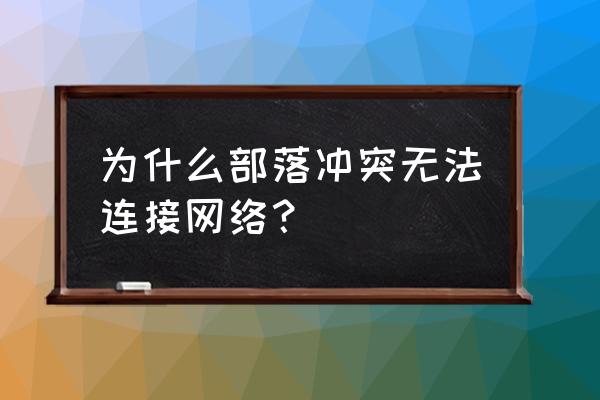 部落冲突不能用流量怎么办 为什么部落冲突无法连接网络？