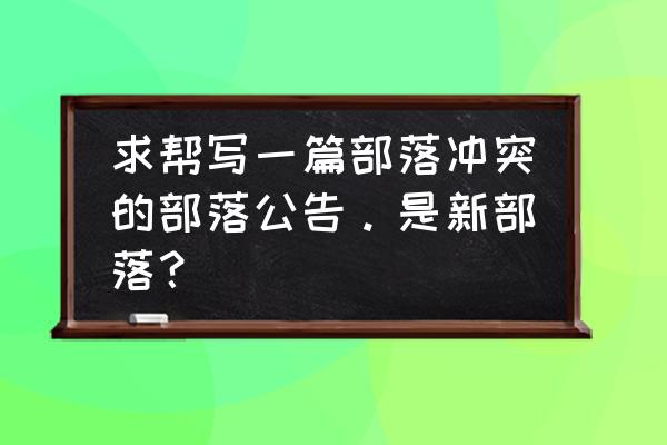 部落冲突互刷公告怎么写求解 求帮写一篇部落冲突的部落公告。是新部落？