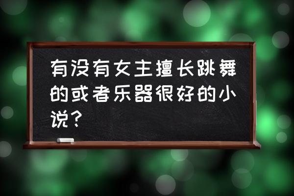 指尖上的舞蹈是益智游戏吗 有没有女主擅长跳舞的或者乐器很好的小说？