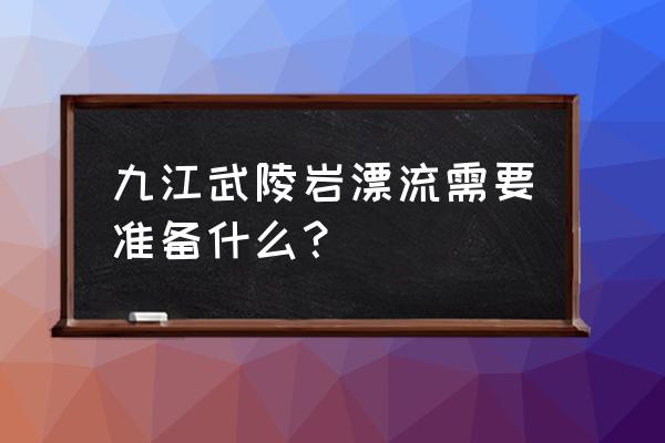 武陵岩峡谷漂流怎么样 九江武陵岩漂流需要准备什么？