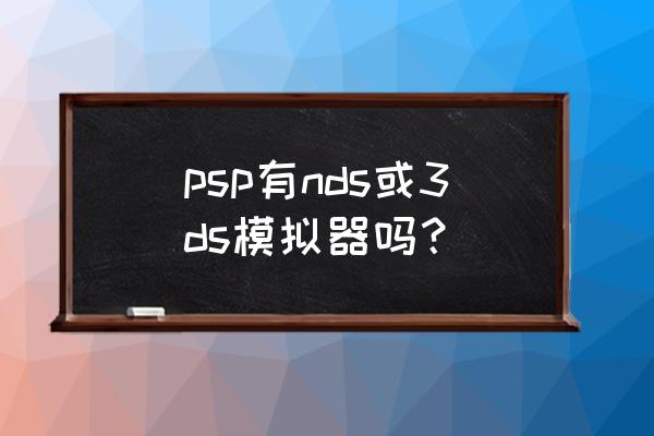 psp有几个模拟器 psp有nds或3ds模拟器吗？