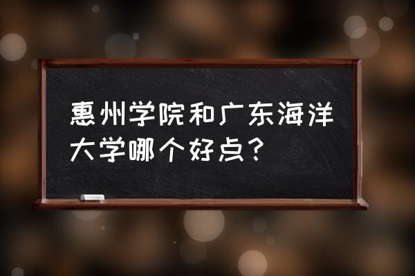 惠州大学在广东排名第几 惠州学院和广东海洋大学哪个好点？