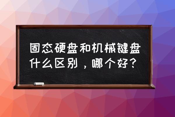 机械键盘和固态硬盘哪个好点 固态硬盘和机械键盘什么区别，哪个好？