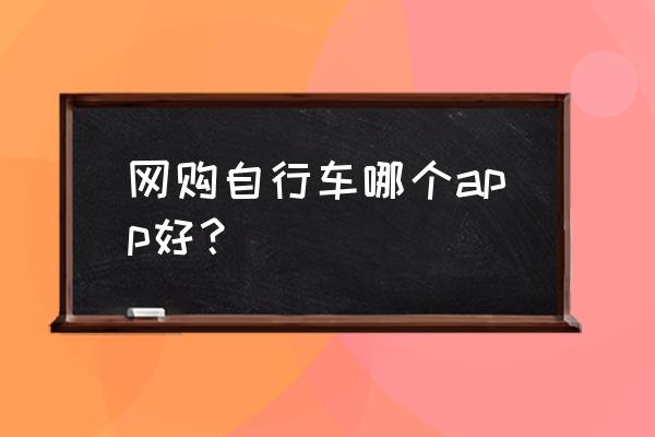 在哪里可以买到自行车 网购自行车哪个app好？