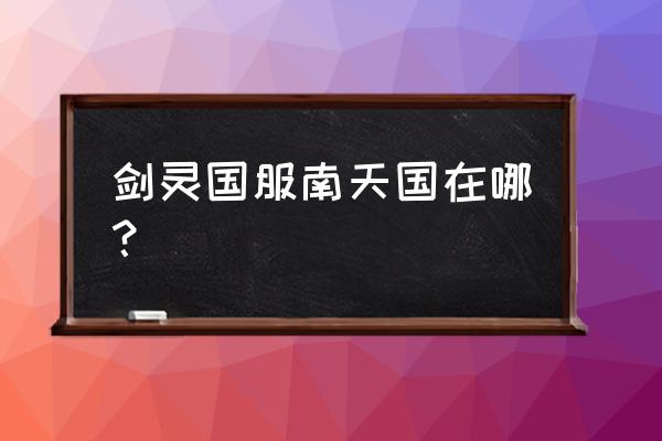 剑灵大漠项链哪里刷 剑灵国服南天国在哪？