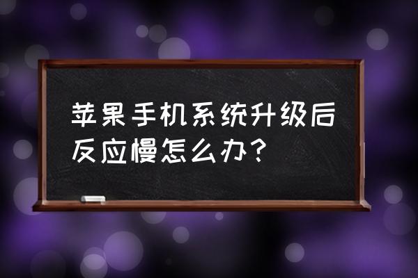 苹果手机升级后反应变慢怎么办 苹果手机系统升级后反应慢怎么办？