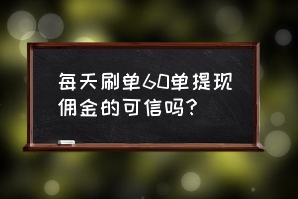 今日头条刷单领钱是真的吗 每天刷单60单提现佣金的可信吗？