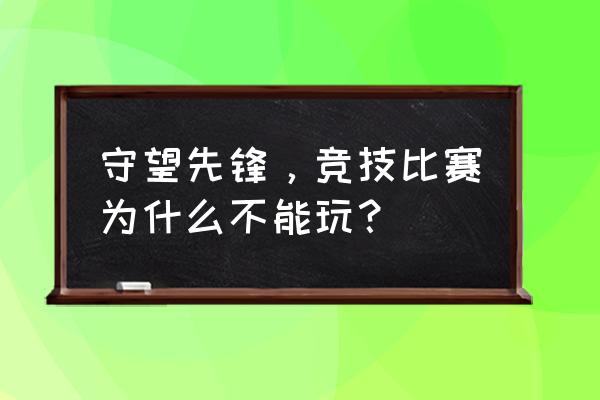 守望先锋电竞怎么了 守望先锋，竞技比赛为什么不能玩？