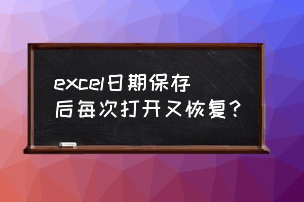 电脑日期格式一直恢复怎么办 excel日期保存后每次打开又恢复？