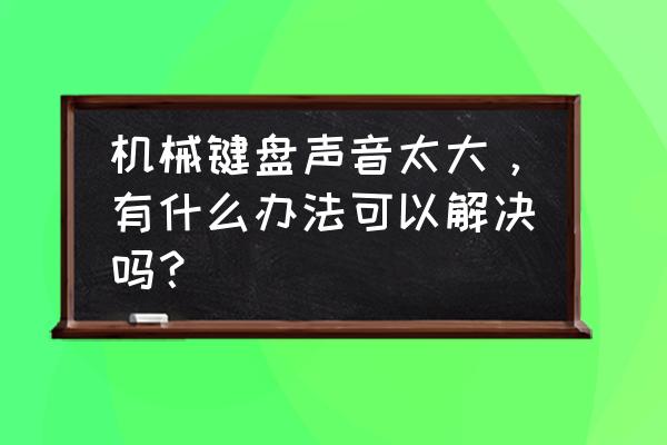 机械键盘都声音很大吗 机械键盘声音太大，有什么办法可以解决吗？