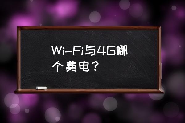 苹果手机4g比wifi费电吗 Wi-Fi与4G哪个费电？